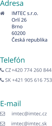 Adresa 	IMTEC s.r.o. Orlí 26 Brno 60200 Česká republika  Telefón  CZ	+420 774 260 844  SK +421 905 616 753  E-mail 	imtec@imtec.cz      imtec@imtec.sk